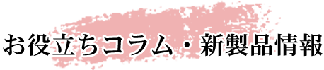 お役立ちコラム・新製品情報